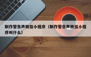 佳木斯制作警告声微信小程序（制作警告声微信小程序叫什么）