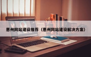 佳木斯惠州网站建设推荐（惠州网站建设解决方案）