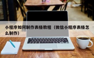 佳木斯小程序如何制作表格教程（微信小程序表格怎么制作）