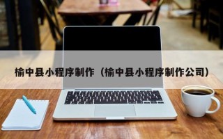 佳木斯榆中县小程序制作（榆中县小程序制作公司）