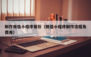 佳木斯制作微信小程序报价（微信小程序制作流程及费用）