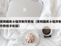 佳木斯视频图库小程序制作教程（视频图库小程序制作教程手机版）