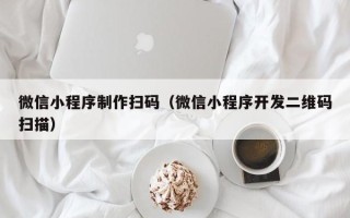 佳木斯微信小程序制作扫码（微信小程序开发二维码扫描）