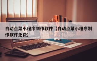 佳木斯自动点菜小程序制作软件（自动点菜小程序制作软件免费）